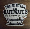 The Dirtier the Bathwater, the Happier the Kid Sticker