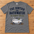 The Dirtier the Bathwater, the Happier the Kid Tee — Adult